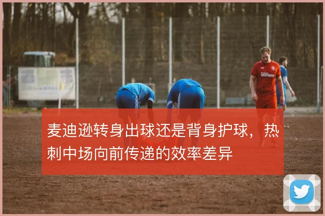 麦迪逊转身出球还是背身护球,热刺中场向前传递的效率差异