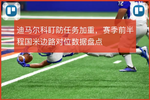 迪马尔科盯防任务加重，赛季前半程国米边路对位数据盘点
