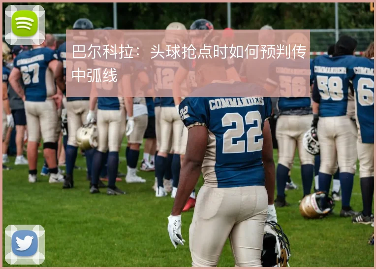 巴尔科拉：头球抢点时如何预判传中弧线
