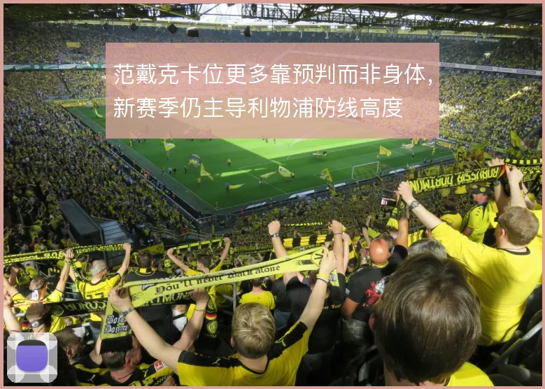 范戴克卡位更多靠预判而非身体,新赛季仍主导利物浦防线高度