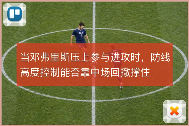 当邓弗里斯压上参与进攻时，防线高度控制能否靠中场回撤撑住