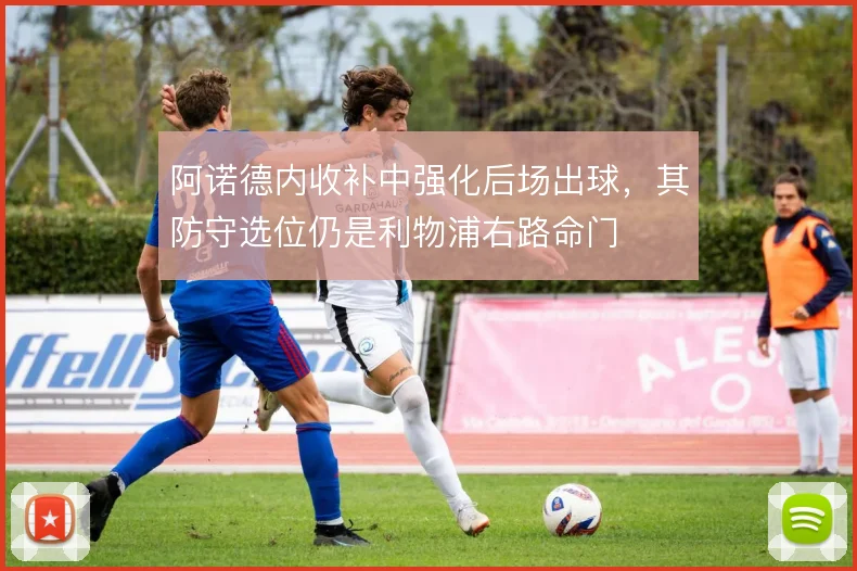 阿诺德内收补中强化后场出球，其防守选位仍是利物浦右路命门