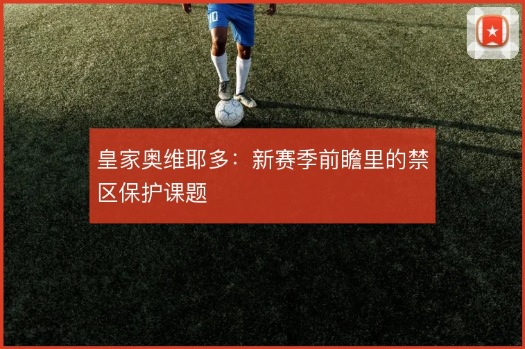 皇家奥维耶多：新赛季前瞻里的禁区保护课题