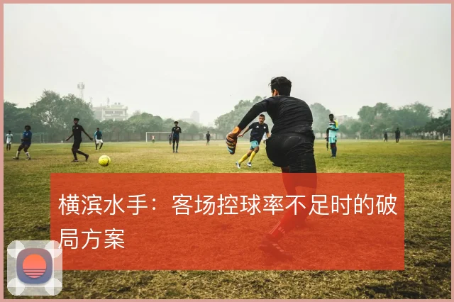 横滨水手:客场控球率不足时的破局方案