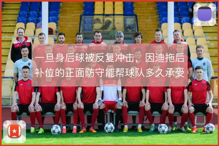 一旦身后球被反复冲击，因迪拖后补位的正面防守能帮球队多久承受压力