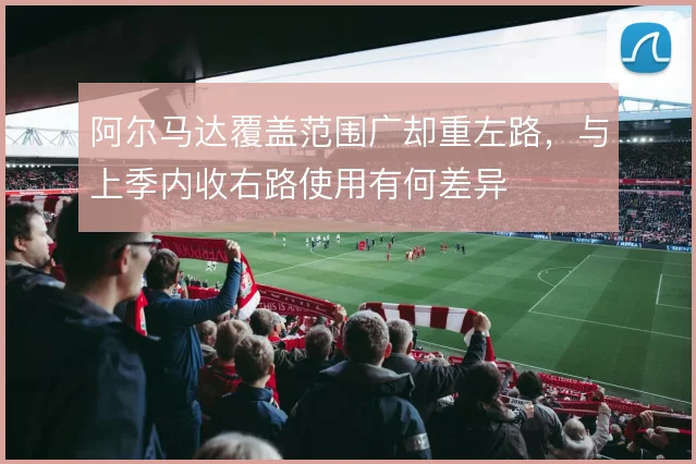 阿尔马达覆盖范围广却重左路，与上季内收右路使用有何差异