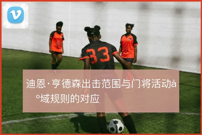 迪恩·亨德森出击范围与门将活动区域规则的对应