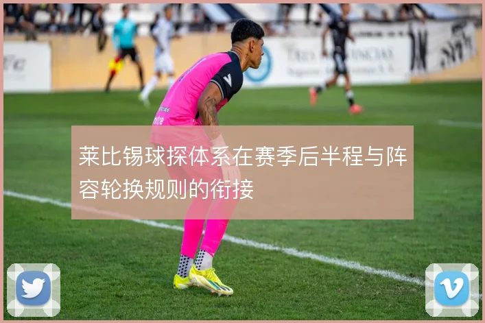 莱比锡球探体系在赛季后半程与阵容轮换规则的衔接