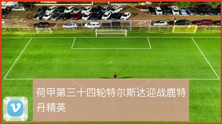 荷甲第三十四轮特尔斯达迎战鹿特丹精英