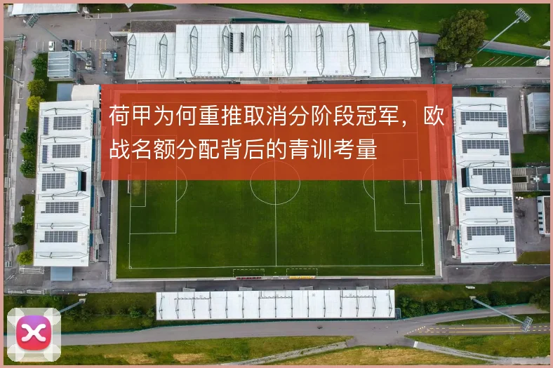 荷甲为何重推取消分阶段冠军,欧战名额分配背后的青训考量