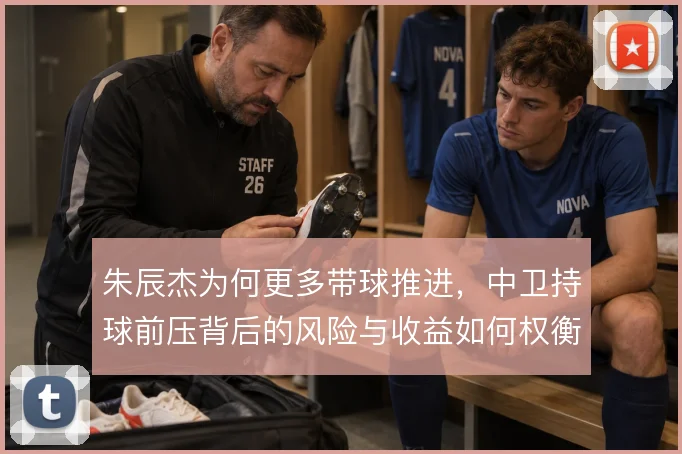 朱辰杰为何更多带球推进,中卫持球前压背后的风险与收益如何权衡