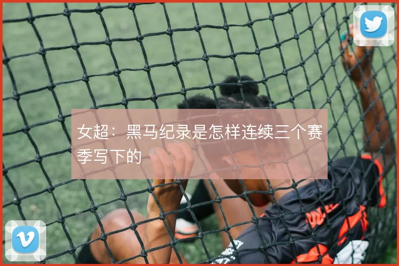 女超:黑马纪录是怎样连续三个赛季写下的