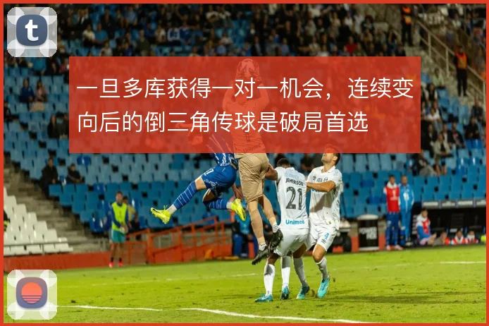 一旦多库获得一对一机会，连续变向后的倒三角传球是破局首选