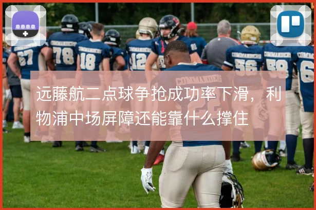 远藤航二点球争抢成功率下滑,利物浦中场屏障还能靠什么撑住