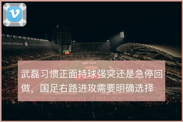 武磊习惯正面持球强突还是急停回做,国足右路进攻需要明确选择