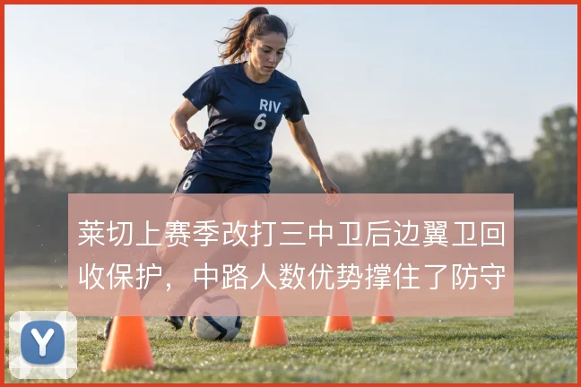 莱切上赛季改打三中卫后边翼卫回收保护,中路人数优势撑住了防守层次