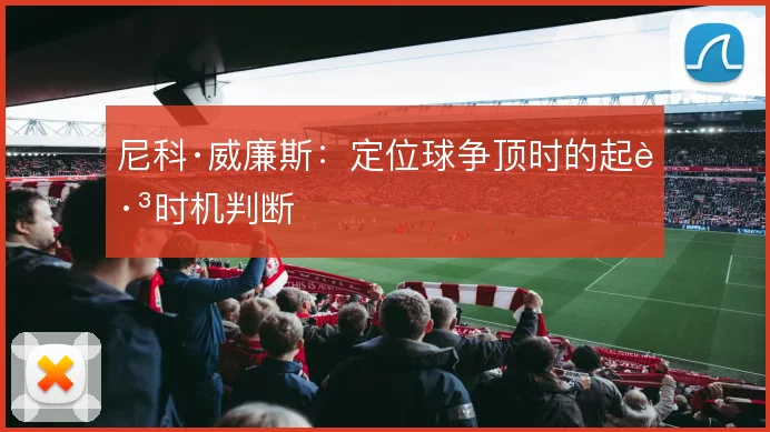 尼科·威廉斯：定位球争顶时的起跳时机判断