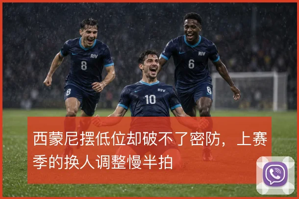 西蒙尼摆低位却破不了密防，上赛季的换人调整慢半拍