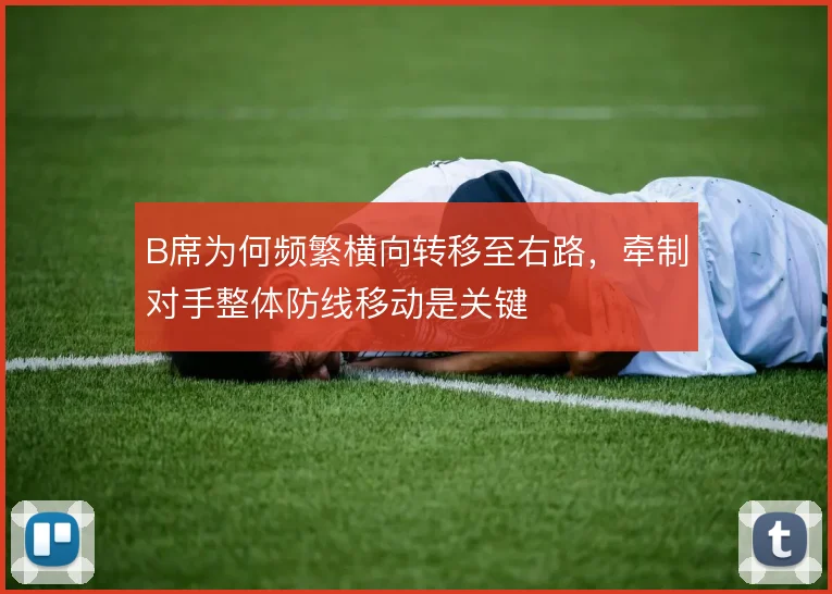 B席为何频繁横向转移至右路,牵制对手整体防线移动是关键