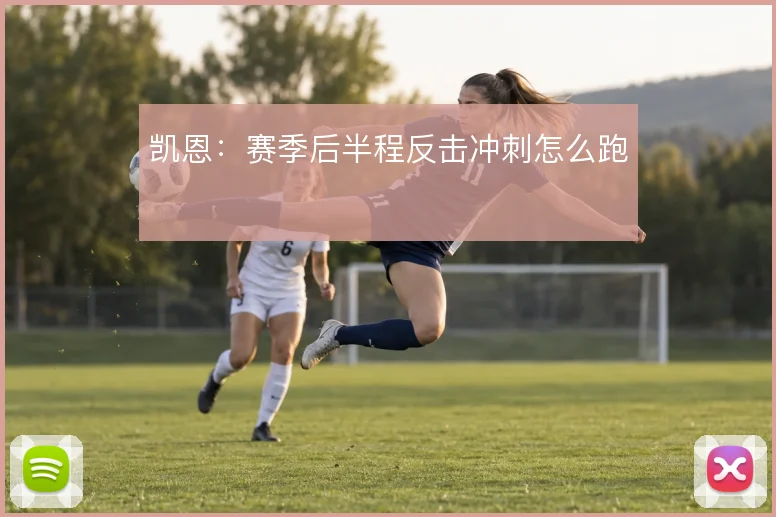 凯恩：赛季后半程反击冲刺怎么跑