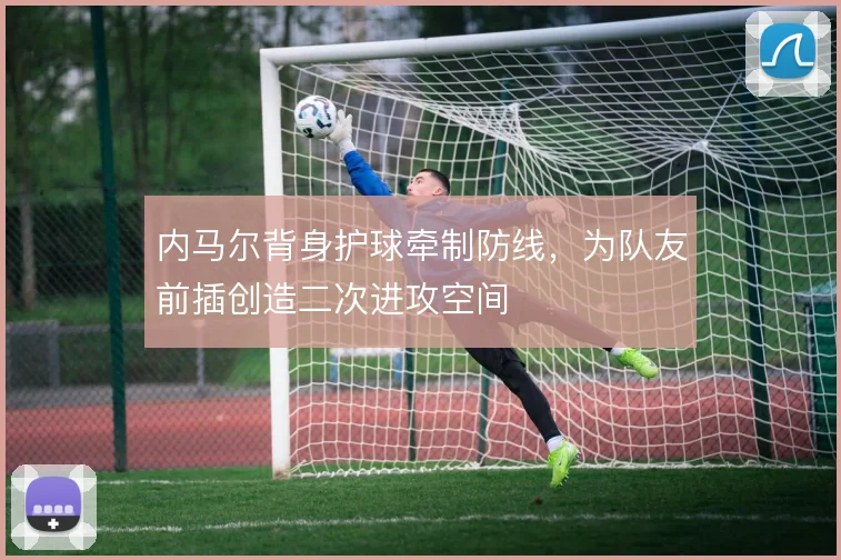 内马尔背身护球牵制防线,为队友前插创造二次进攻空间