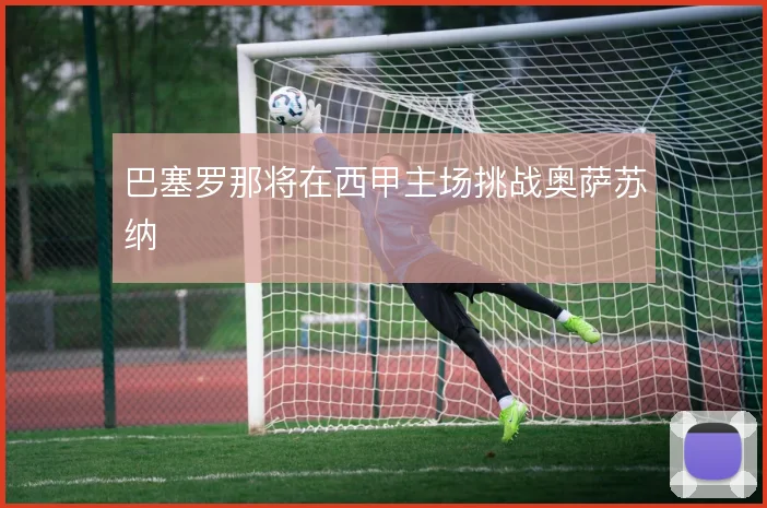 巴塞罗那将在西甲主场挑战奥萨苏纳