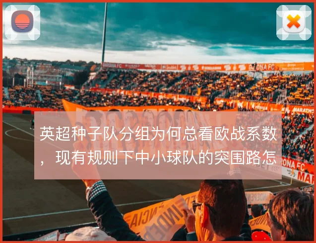 英超种子队分组为何总看欧战系数,现有规则下中小球队的突围路怎么走