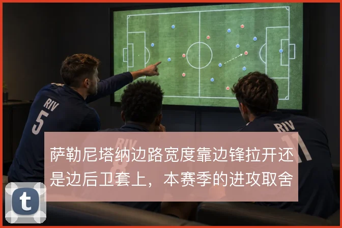 萨勒尼塔纳边路宽度靠边锋拉开还是边后卫套上,本赛季的进攻取舍在哪