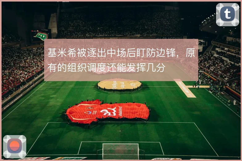基米希被逐出中场后盯防边锋,原有的组织调度还能发挥几分