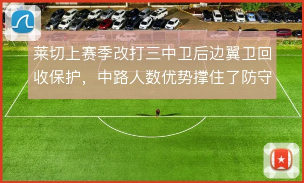 莱切上赛季改打三中卫后边翼卫回收保护,中路人数优势撑住了防守层次