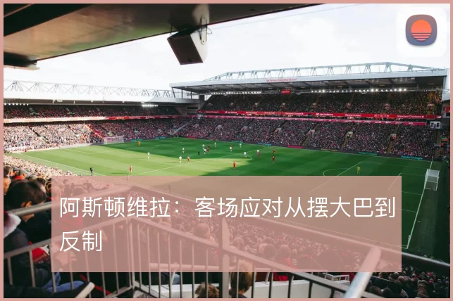 阿斯顿维拉：客场应对从摆大巴到反制