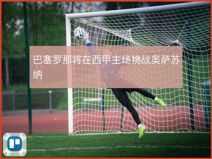 巴塞罗那将在西甲主场挑战奥萨苏纳