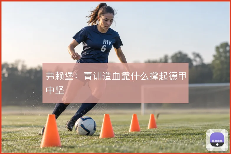 弗赖堡:青训造血靠什么撑起德甲中坚