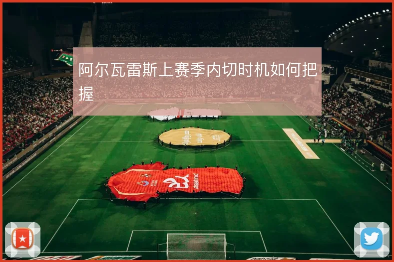 阿尔瓦雷斯上赛季内切时机如何把握