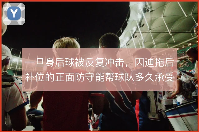 一旦身后球被反复冲击，因迪拖后补位的正面防守能帮球队多久承受压力