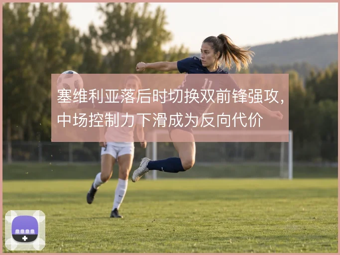 塞维利亚落后时切换双前锋强攻，中场控制力下滑成为反向代价