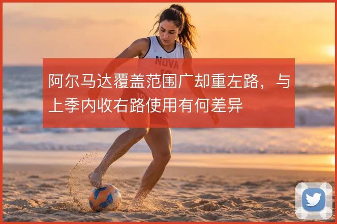 阿尔马达覆盖范围广却重左路，与上季内收右路使用有何差异
