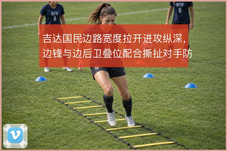 吉达国民边路宽度拉开进攻纵深，边锋与边后卫叠位配合撕扯对手防线