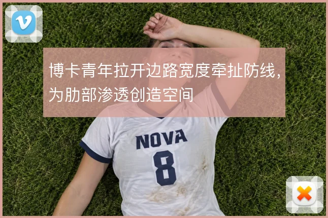 博卡青年拉开边路宽度牵扯防线，为肋部渗透创造空间