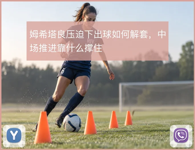 姆希塔良压迫下出球如何解套，中场推进靠什么撑住