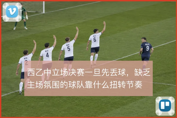 西乙中立场决赛一旦先丢球，缺乏主场氛围的球队靠什么扭转节奏