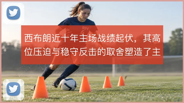 西布朗近十年主场战绩起伏，其高位压迫与稳守反击的取舍塑造了主场气质