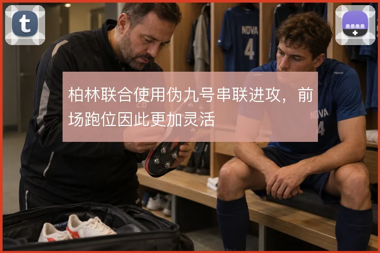 柏林联合使用伪九号串联进攻,前场跑位因此更加灵活