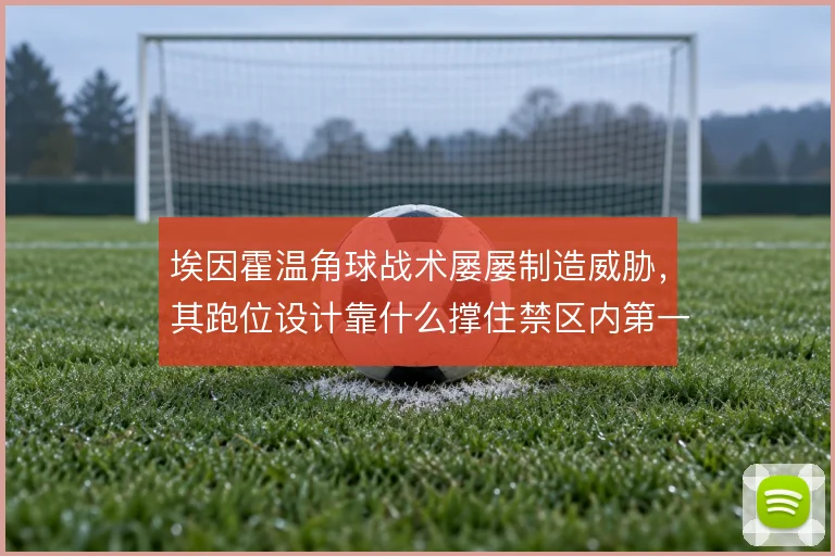 埃因霍温角球战术屡屡制造威胁，其跑位设计靠什么撑住禁区内第一落点