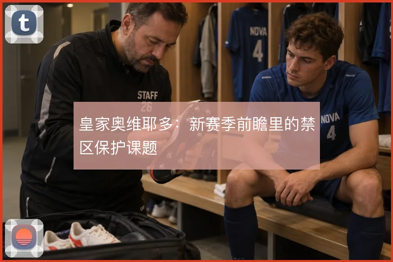 皇家奥维耶多：新赛季前瞻里的禁区保护课题