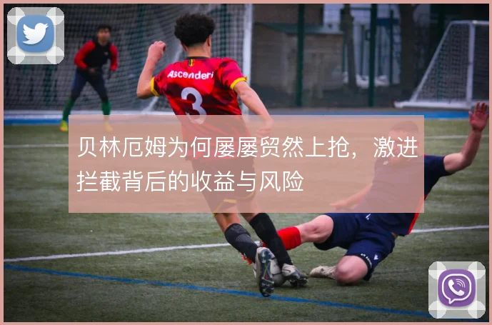 贝林厄姆为何屡屡贸然上抢,激进拦截背后的收益与风险