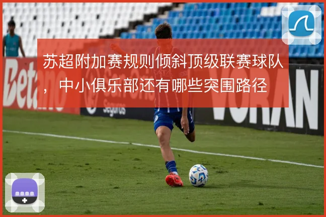 苏超附加赛规则倾斜顶级联赛球队，中小俱乐部还有哪些突围路径
