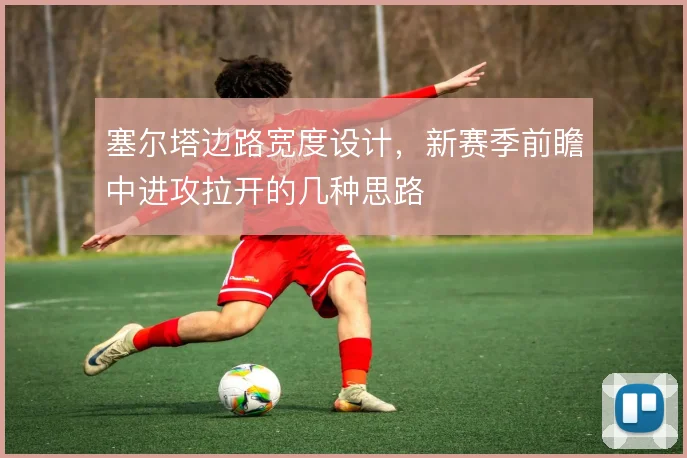 塞尔塔边路宽度设计，新赛季前瞻中进攻拉开的几种思路