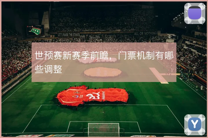 世预赛新赛季前瞻，门票机制有哪些调整
