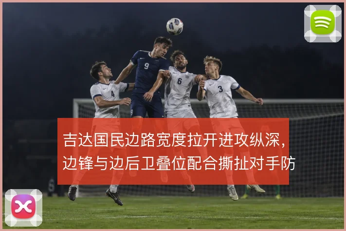 吉达国民边路宽度拉开进攻纵深,边锋与边后卫叠位配合撕扯对手防线